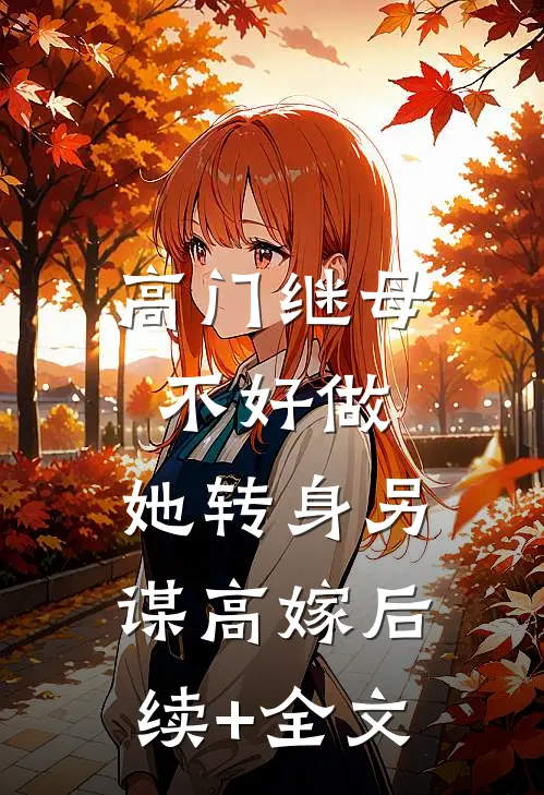 高门继母不好做，她转身另谋高嫁后续+全文