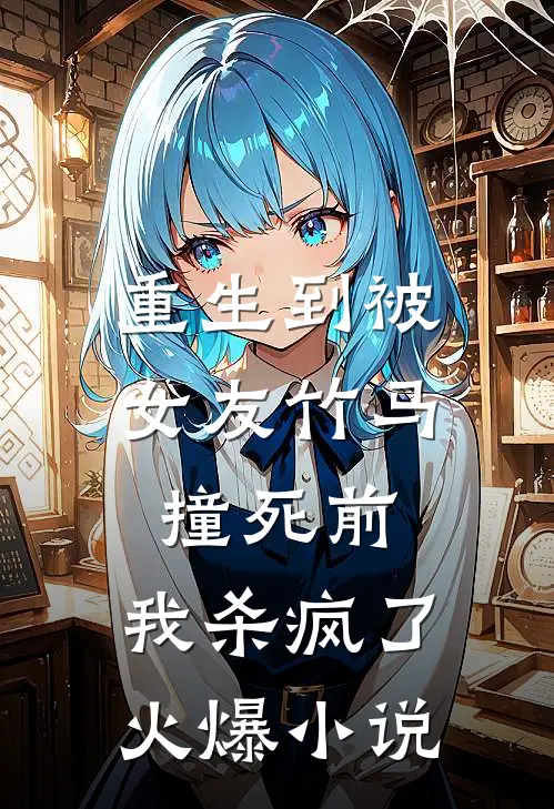 重生到被女友竹马撞死前,我杀疯了火爆