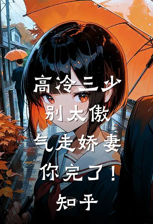 高冷三少别太傲,气走娇妻你完了!知乎全文