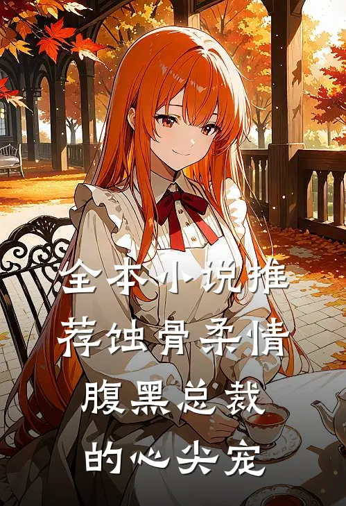 全本小说推荐蚀骨柔情：腹黑总裁的心尖宠
