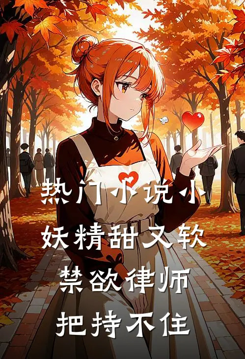 热门小说小妖精甜又软，禁欲律师把持不住
