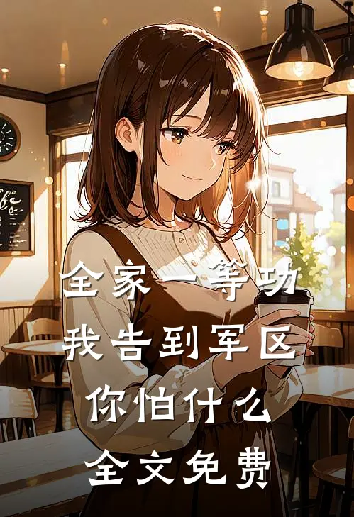 全家一等功，我告到军区你怕什么全文免费