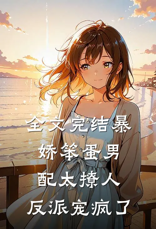 全文完结暴娇笨蛋男配太撩人，反派宠疯了