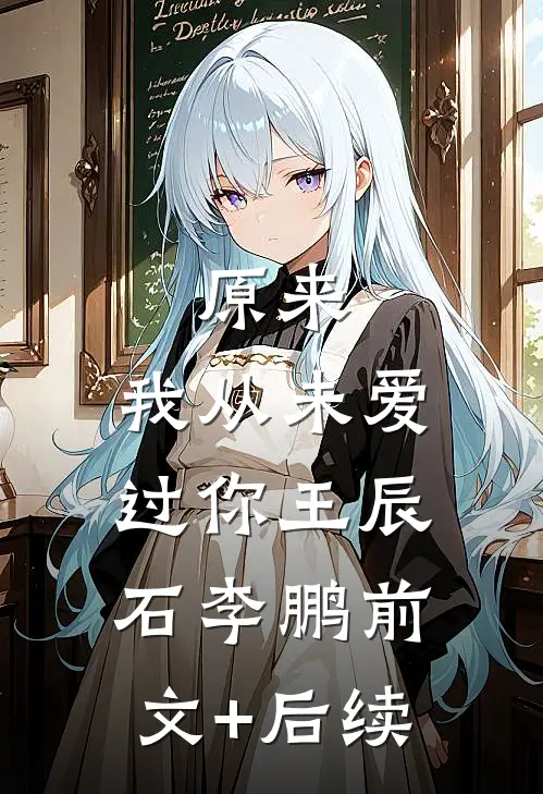 原来，我从未爱过你王辰石李鹏前文+后续