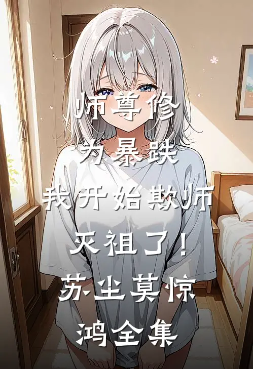 师尊修为暴跌，我开始欺师灭祖了！苏尘莫惊鸿 全集