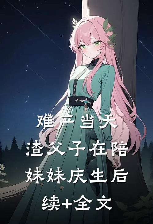 难产当天，渣父子在陪妹妹庆生后续+全文