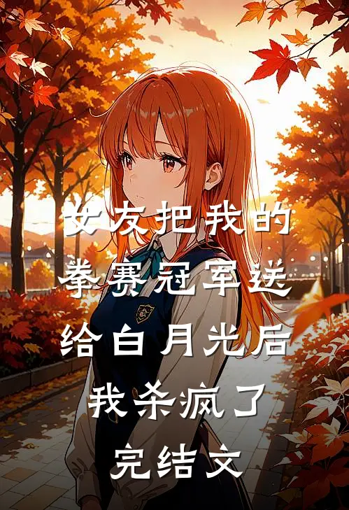 女友把我的拳赛冠军送给白月光后，我杀疯了完结文
