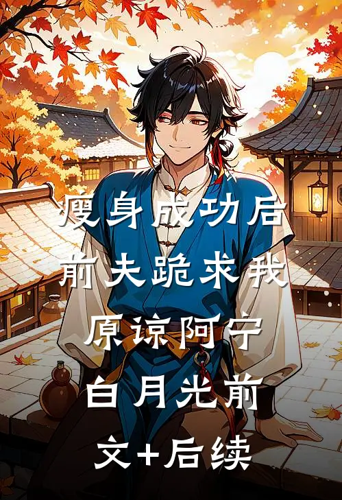 瘦身成功后，前夫跪求我原谅阿宁白月光前文+后续