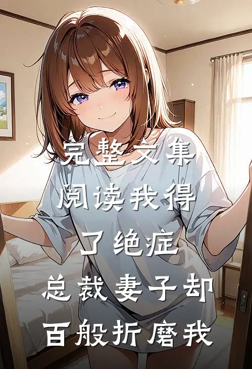 完整文集阅读我得了绝症，总裁妻子却百般折磨我