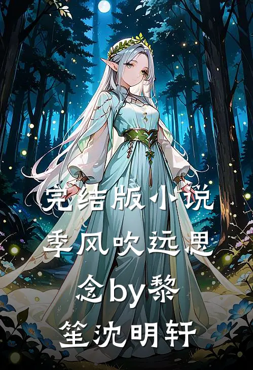 完结版小说季风吹远思念by黎笙沈明轩