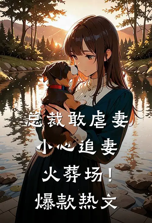总裁敢虐妻,小心追妻火葬场!爆款热文