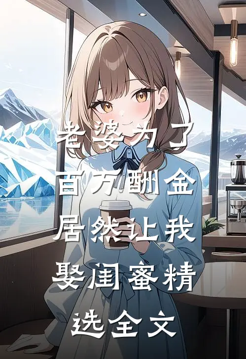 老婆为了百万酬金，居然让我娶闺蜜精选全文