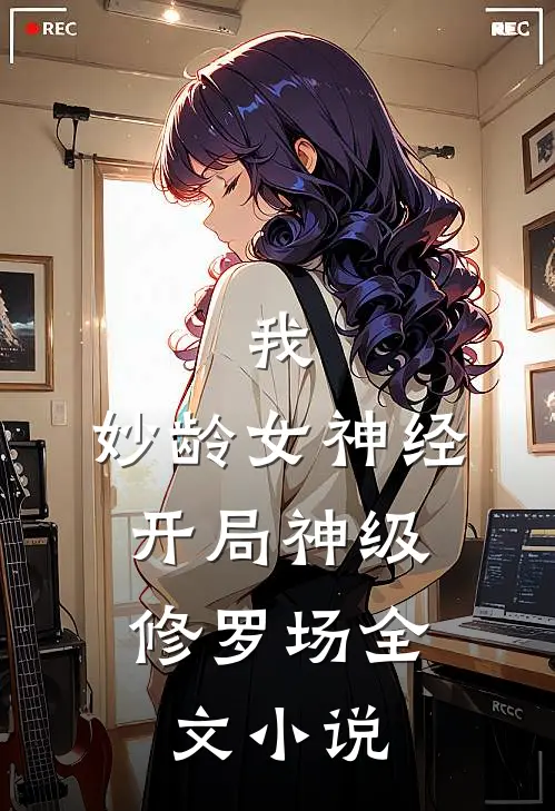 我，妙龄女神经，开局神级修罗场全文小说