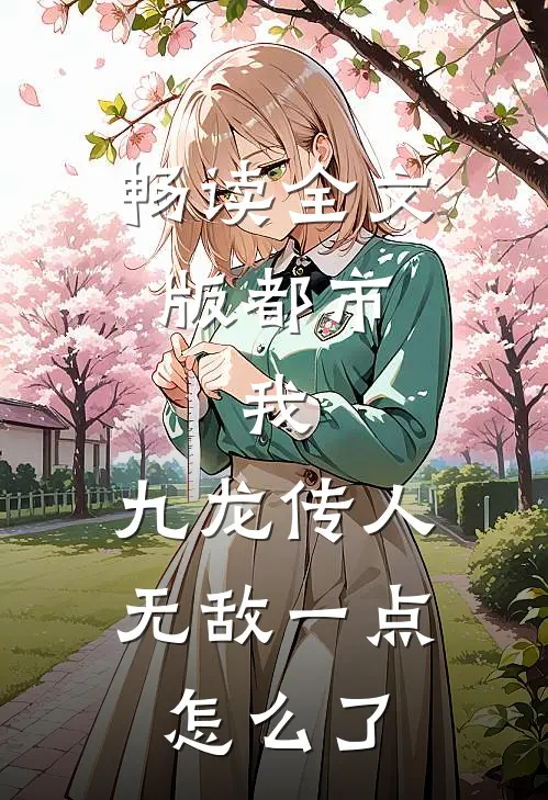 畅读全文版都市：我，九龙传人，无敌一点怎么了