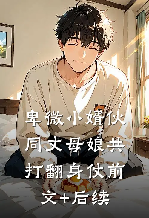 卑微小婿伙同丈母娘共打翻身仗前文+后续