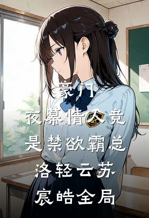 豪门：夜幕情人竟是禁欲霸总洛轻云苏宸皓全局