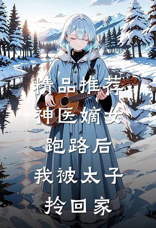精品推荐神医嫡女：跑路后，我被太子拎回家