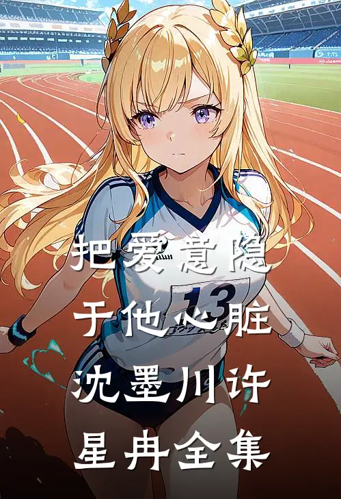 把爱意隐于他心脏沈墨川许星冉 全集
