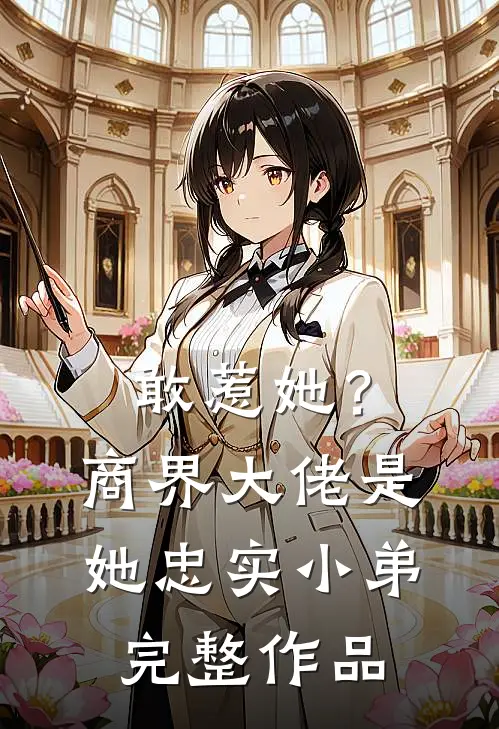 敢惹她？商界大佬是她忠实小弟完整作品