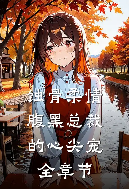蚀骨柔情：腹黑总裁的心尖宠全章节