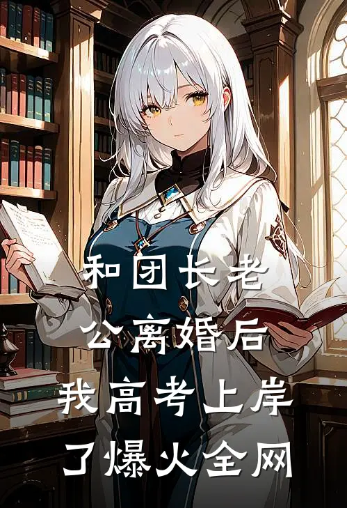 和团长老公离婚后，我高考上岸了爆火全网