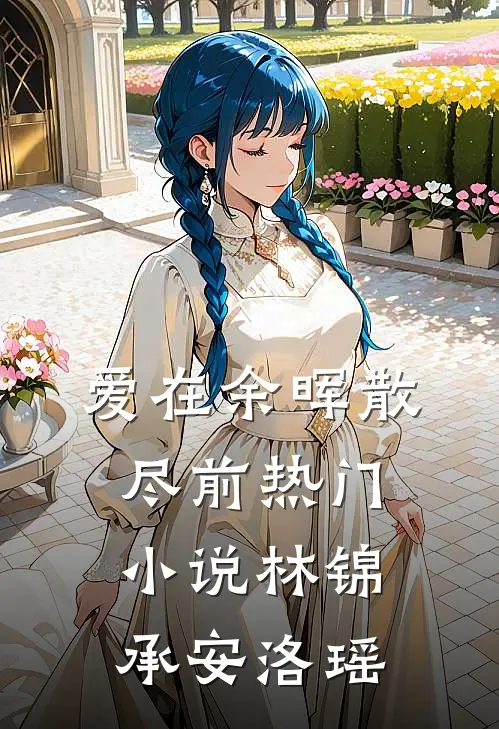 爱在余晖散尽前热门小说林锦承安洛瑶