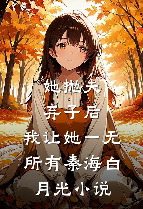 她抛夫弃子后，我让她一无所有秦海白月光小说