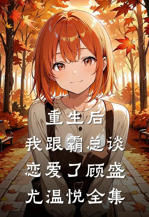 重生后，我跟霸总谈恋爱了顾盛尤温悦 全集