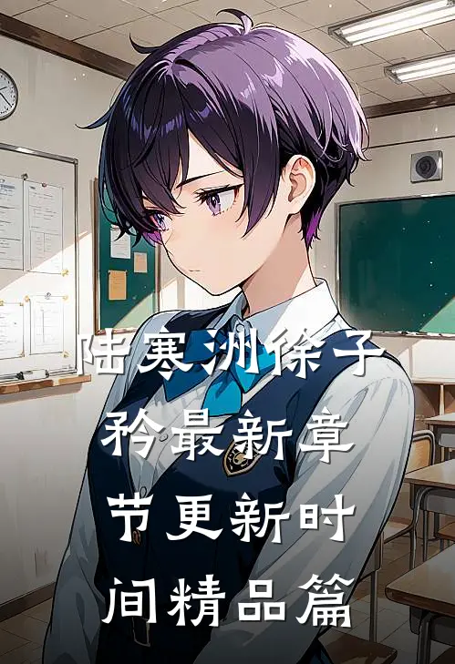 陆寒洲徐子矜最新章节更新时间精品篇