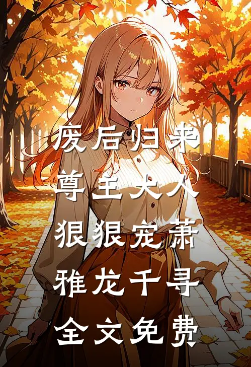 废后归来：尊主大人狠狠宠萧雅龙千寻全文免费