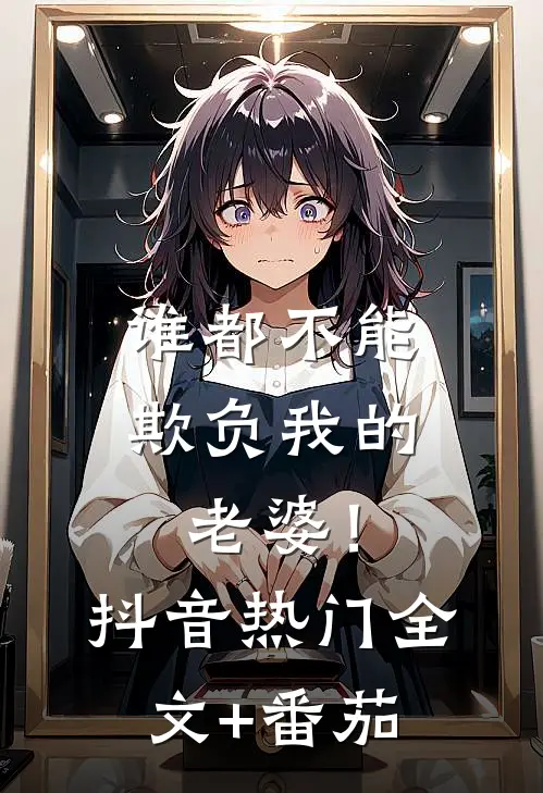 谁都不能欺负我的老婆！抖音热门全文+番茄