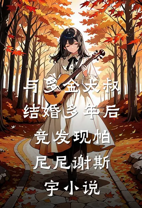 与多金大叔结婚多年后，竟发现帕尼尼谢斯宇小说