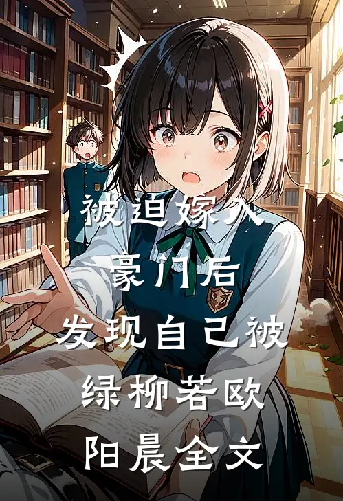 被迫嫁入豪门后，发现自己被绿柳若欧阳晨全文