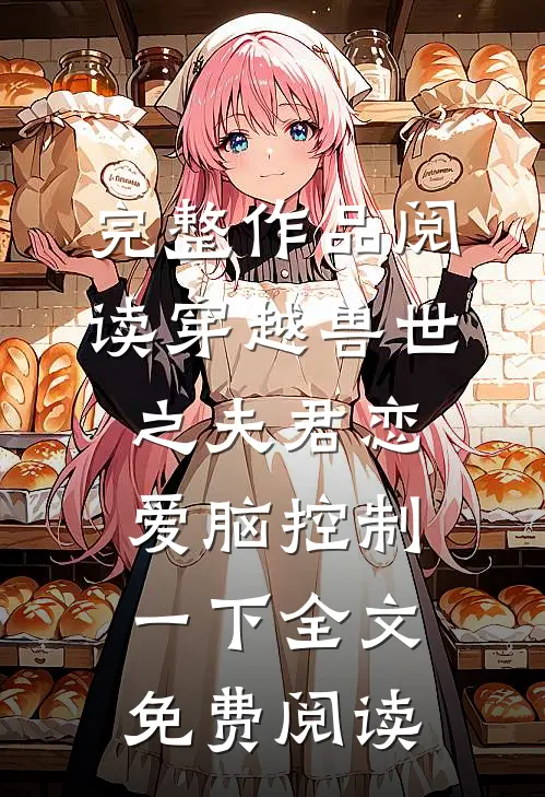完整作品阅读穿越兽世之夫君恋爱脑控制一下全文免费阅读