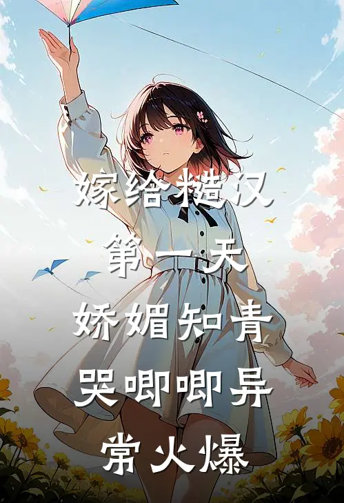 嫁给糙汉第一天，娇媚知青哭唧唧异常火爆