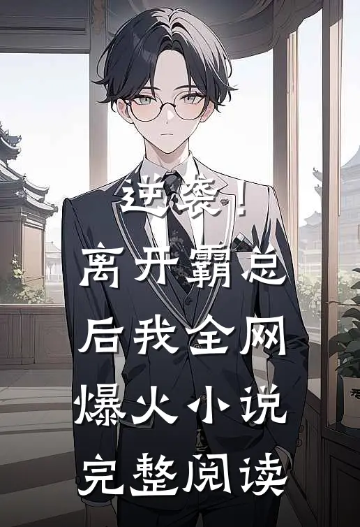 逆袭！离开霸总后，我全网爆火小说完整阅读