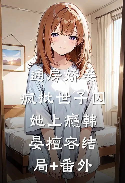 通房娇妾，疯批世子囚她上瘾韩晏檀容结局+番外