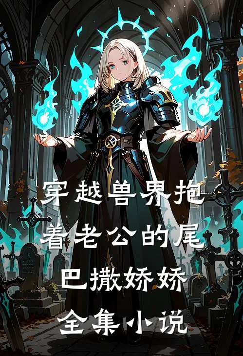 穿越兽界抱着老公的尾巴撒娇娇全集小说