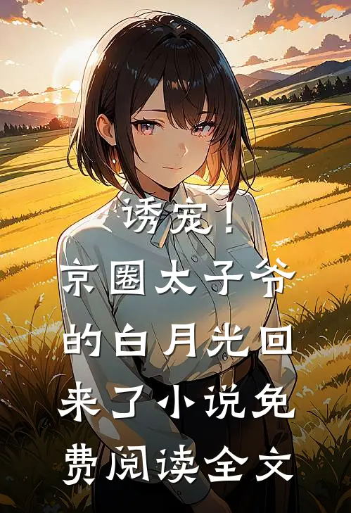 诱宠！京圈太子爷的白月光回来了小说免费阅读全文