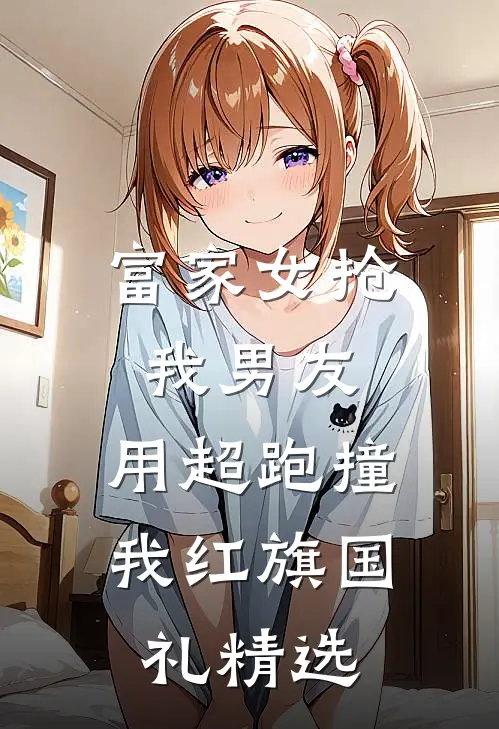 富家女抢我男友，用超跑撞我红旗国礼精选