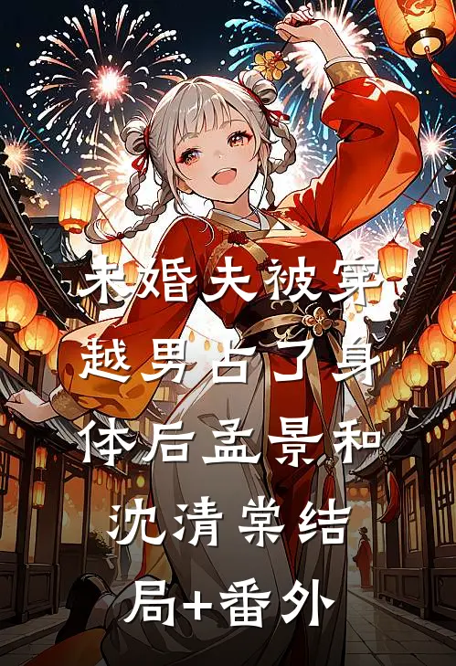 未婚夫被穿越男占了身体后孟景和沈清棠结局+番外
