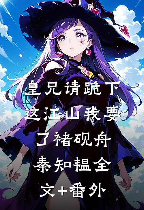 皇兄请跪下，这江山我要了褚砚舟秦知韫全文+番外