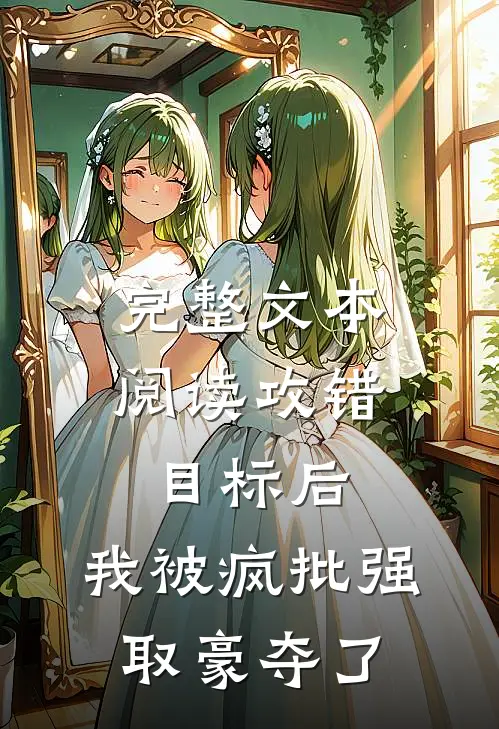 完整文本阅读攻错目标后，我被疯批强取豪夺了