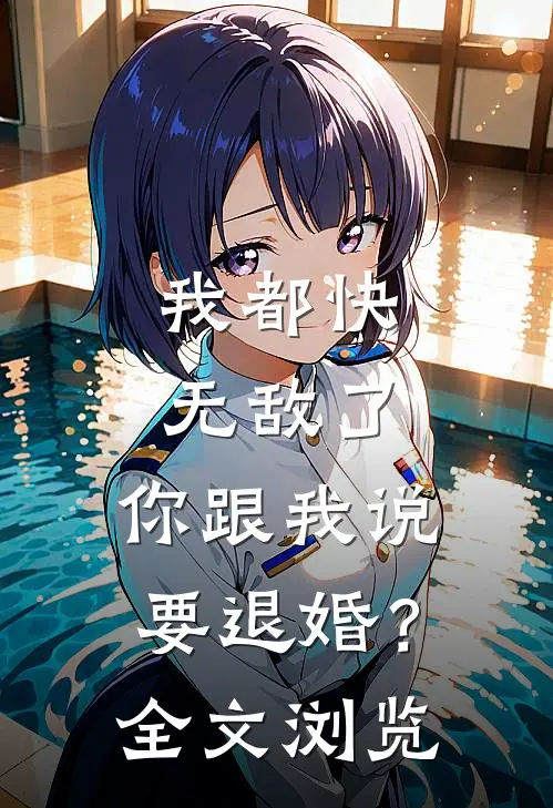 我都快无敌了，你跟我说要退婚？全文浏览