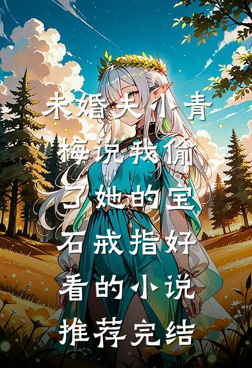 未婚夫小青梅说我偷了她的宝石戒指好看的小说推荐完结