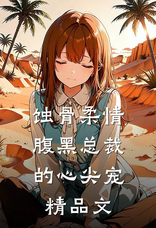 蚀骨柔情：腹黑总裁的心尖宠精品文
