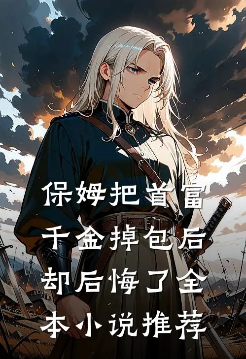 保姆把首富千金掉包后，却后悔了全本小说推荐