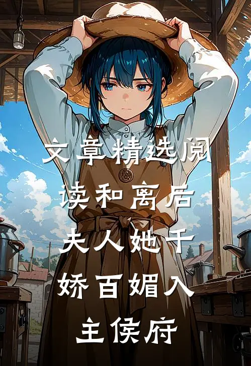文章精选阅读和离后，夫人她千娇百媚入主侯府