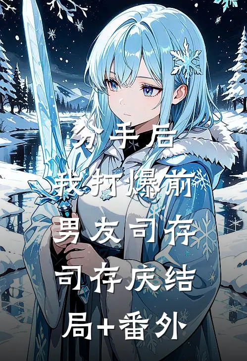 分手后，我“打爆”前男友司存司存庆结局+番外