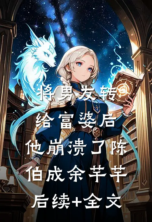 将男友转给富婆后，他崩溃了陈伯成余芊芊后续+全文